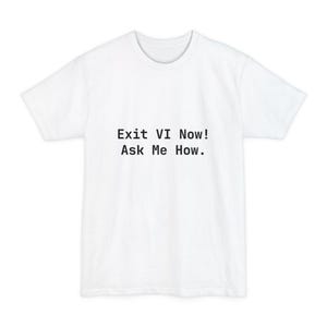 Puede incluir: Camiseta blanca con el texto negro "Exit VI Now! Ask Me How." centrado en la parte delantera. La camiseta tiene cuello redondo y mangas cortas, adecuada para uso diario.
