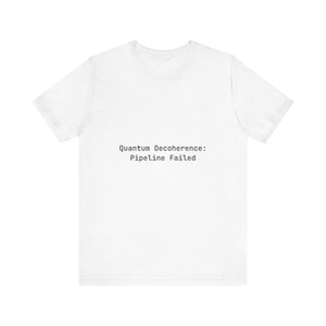 May include: White t-shirt with the text "Quantum Decoherence: Pipeline Failed" printed in black. The shirt is a solid white color and appears to be made of a soft material. The text is centered on the front of the shirt.