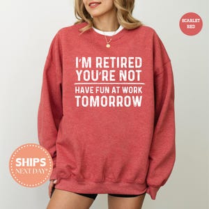 I'm Retired You're Not Sweatshirt - Have Fun At Work Tomorrow - Funny Retirement Gifts - Retirement Sweater - Retired Crewneck