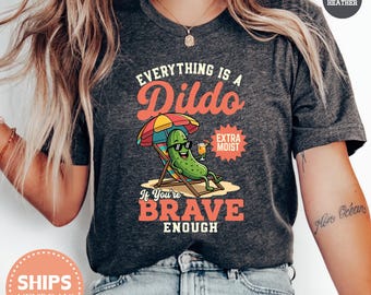 Brave Enough Raunchy Pickel T-Shirt, Everything is a Dildo Adult Humor Shirt, Funny Inappropriate Gag Gift for Her, Dirty Jokes Graphic Tee