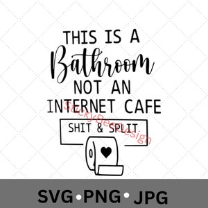 May include: Black and white graphic with the text "This is a Bathroom Not an Internet Cafe" and a toilet paper roll with a heart on it. The text "SHIT & SPLIT" is in a box above the toilet paper roll. The text "SVG.PNG.JPG" is at the bottom of the graphic.