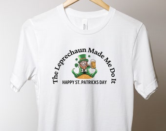 The Leprechaun Made Me Do It Shamrock Lucky Shirt Irish Shirt Happy Saint Patrick's Day Tee Shirt Festive Holiday Tee St Patrick's Day