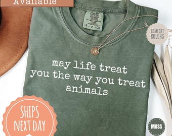 Comfort Colors® May Life Treat You The Way You Treat Animals T-shirt: Wildlife Shirt, Kindness Quote Tee, Animal Lover Gift