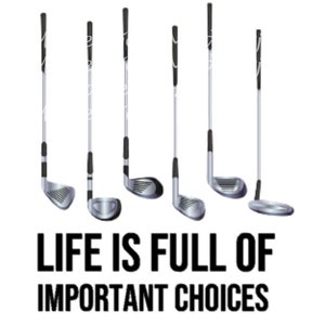 May include: An image featuring six golf clubs with silver club heads and black grips. The clubs are arranged vertically against a white background. Below the clubs, the text reads "LIFE IS FULL OF IMPORTANT CHOICES."