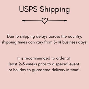 May include: USPS Shipping information with a heart icon and text that reads: Due to shipping delays across the country, shipping times can vary from 5-14 business days. It is recommended to order at least 2-3 weeks prior to a special event or holiday to guarantee delivery in time!