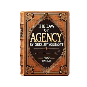 The Law of Agency — by Gresley Woodyatt — Legal Reference and Principles — Year 1900 — eBook