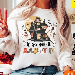 Funny Haunted House Sweatshirt, If Ya Got it, Haunt It, Halloween Ghosty Sweater, Cute Ghoul Sweat shirt, Spooky Haunted House Lover shirt
