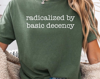 Radicalized by Basic Decency Comfort Colors Shirt: Social Justice Activist Tee