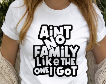 Ain't No Family Like The One I Got Shirt: Matching Family Reunion Tee