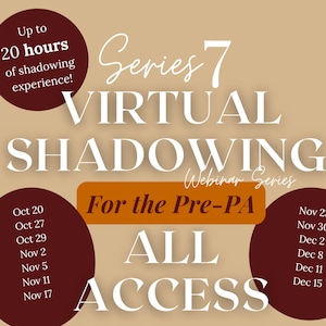 May include: A tan informational graphic titled Series 7 Virtual Shadowing Webinar Series For the Pre-PA All Access. It features dark red circles listing dates from October 20 to December 15 and notes up to 20 hours of shadowing experience.