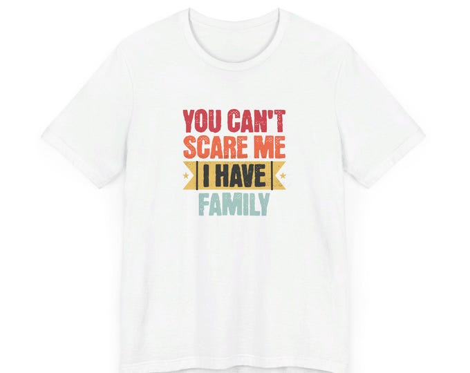 I Have Family Unisex Jersey Short Sleeve Tee You Can't Scare Me Fun for Families Shirt Mom Dad Brothers Sisters Kids Relatives