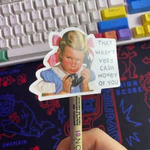 May include: A sticker featuring a cartoon girl on the phone with the text "That wasn't very cash money of you".