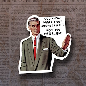 May include: A vintage-style meme featuring a man in a suit with the text "You know what that sounds like...? Not my problem!"