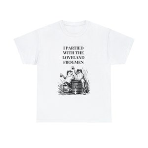 May include: White t-shirt with a black illustration of two frogs drinking from mugs while sitting on a barrel. The text "I partied with the Loveland Frogmen" is printed on the shirt.