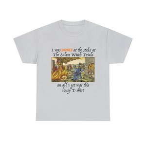 I Was Burned At The Stake At The Salem Witch Trials And All I Got Was This Lousy T-shirt, Unisex Heavy Cotton Tee