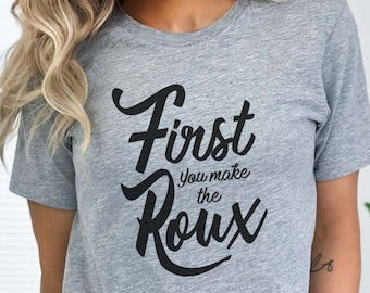 First You Make The Roux T-Shirt, Cajun Cooking Shirt