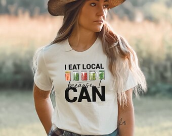 I Eat Local Because I Can T-Shirt, Canning, Gardening