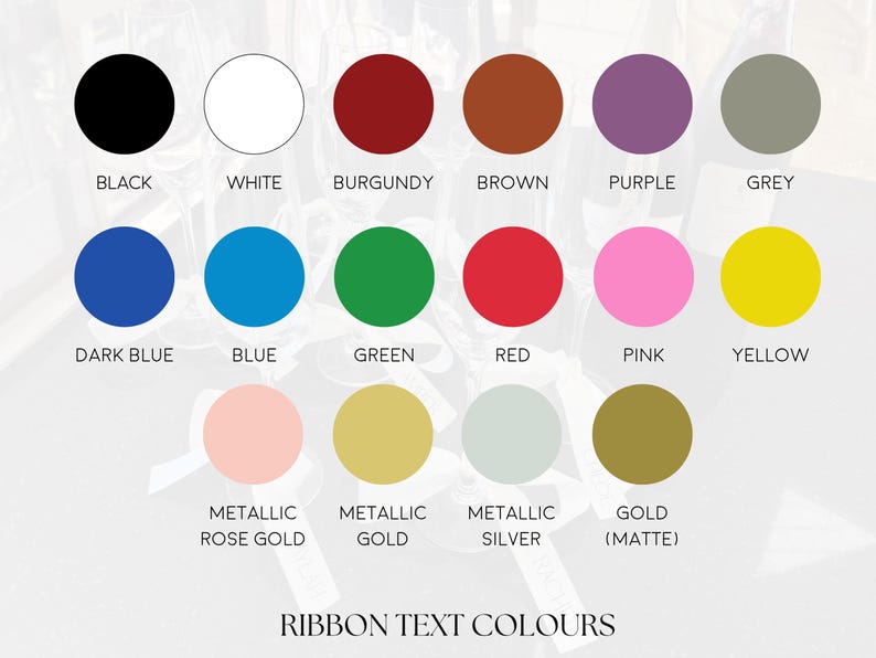 May include: A color chart displaying various ribbon text colors. The chart includes circles in black, white, burgundy, brown, purple, grey, dark blue, blue, green, red, pink, and yellow. Metallic rose gold, metallic gold, metallic silver, and gold (matte) are also shown. The text "RIBBON TEXT COLOURS" is at the bottom.