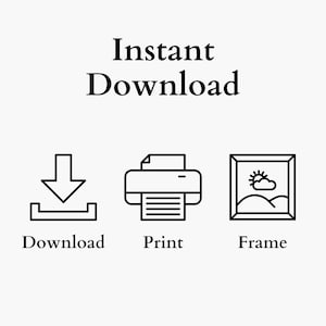 May include: White background with the words "Instant Download" in a bold, black font. Below are three black line art icons: a download symbol, a printer, and a framed landscape with a sun and clouds. The words "Download", "Print", and "Frame" are below each icon.