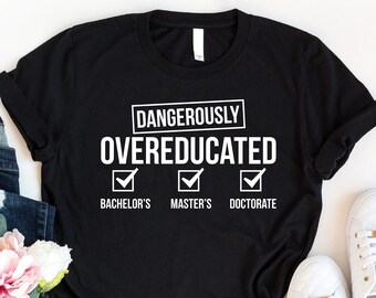 Doctorate Shirt, PhD Graduation Shirt, Doctorate Graduation Gift, Dangerously Overeducated Shirt, University Graduate Shirt, PhD Student Tee
