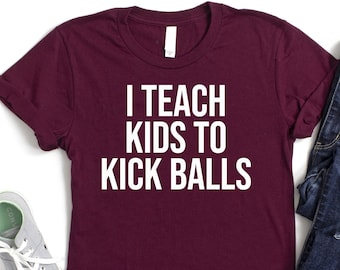 I Teach Kids To Kick Balls Shirt, Soccer Coach Shirt, Soccer Player Shirt, Soccer Season Tshirt, Funny Kickball Tshirt, Kickball Lover Shirt