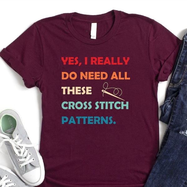 Yes I Really Do Need All These Cross Stitch Patterns Shirt, Gift For Cross Stitcher, Cross Stitch Lover Gift, Crafter Shirt, Funny Sewer Tee
