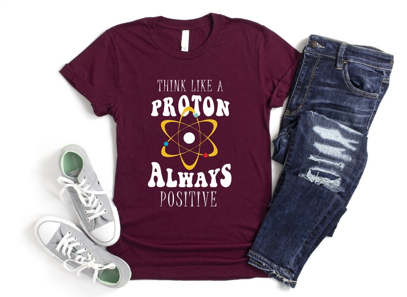 a t - shirt that says think like a proton always positive