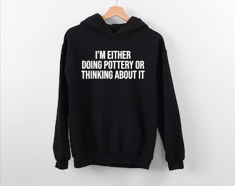 I’m Either Doing Pottery… Hoodie, Gift For Potter, Ceramics Hoodie, Ceramic Pottery Lover Hoodie, Clay Artist Hoodie, Studio Potters Hoodie