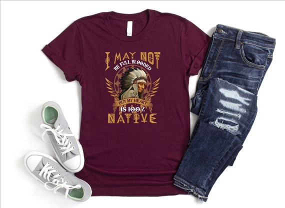 I May Not Be Full Blooded But My Heart Is 100% Native Shirt, Proud Native American Shirt, Indigenous Chief Tshirt, Native Pride Tshirt, Girl