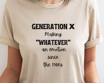 May include: A beige t-shirt with black text that reads "Generation X Making "Whatever" an emotion since the 1900's".