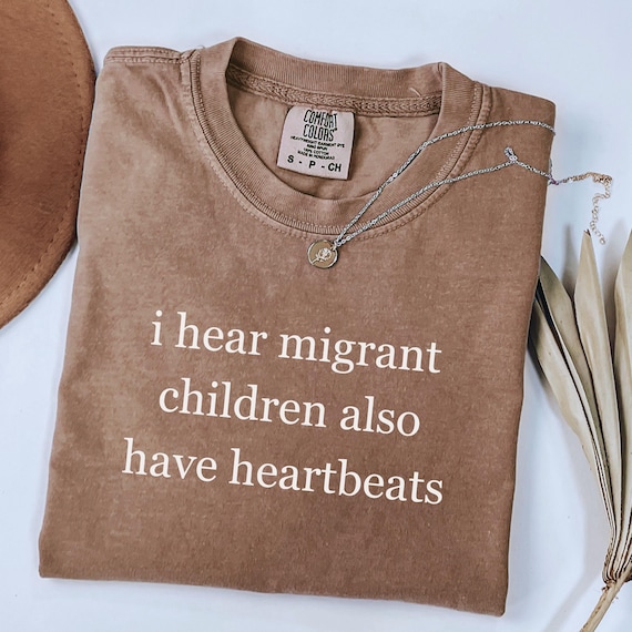 Comfort Colors® I Hear Migrant Children Also Have Heartbeats Shirt, Immigrant Tshirt, Political Protest Shirt, Illegal Immigration Shirt