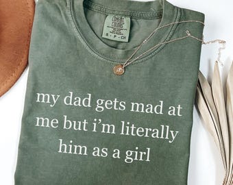 My Dad Gets Mad At Me But I'm Literally Him As A Girl Shirt, Funny Daughter Tshirt, Father Gift, Dad Joke T-shirt, Papa Present for Girl