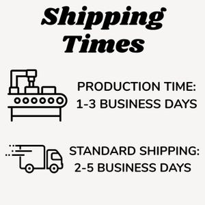 May include: Image with the text "Shipping Times" in a bold, black font. Below, it states "Production Time: 1-3 Business Days" and "Standard Shipping: 2-5 Business Days". The text is accompanied by black and white line art illustrations of a factory and a delivery truck.