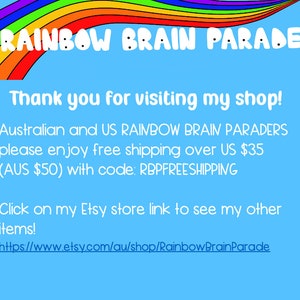 May include: A rainbow-coloured arch with the text "RAINBOW BRAIN PARADE" at the top. The text below reads "Thank you for visiting my shop! Australian and US RAINBOW BRAIN PARADERS please enjoy free shipping over US $35 (AUS $50) with code: RBPFREESHIPPING Click on my Etsy store link to see my other items! https://www.etsy.com/au/shop/RainbowBrainParade"
