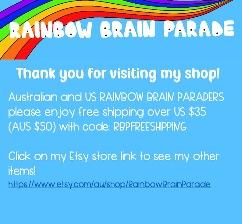 May include: A rainbow-coloured arch with the text "RAINBOW BRAIN PARADE" at the top. The text below reads "Thank you for visiting my shop! Australian and US RAINBOW BRAIN PARADERS please enjoy free shipping over US $35 (AUS $50) with code: RBPFREESHIPPING Click on my Etsy store link to see my other items! https://www.etsy.com/au/shop/RainbowBrainParade"