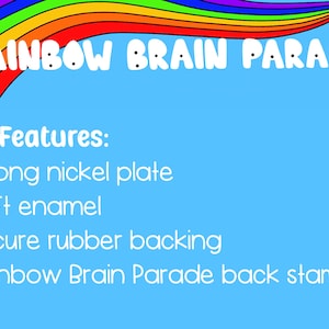 May include: A rainbow-colored arch with the text "RAINBOW BRAIN PARADE" in white. The text "Pin Features:" is listed below the arch, followed by a list of features: "Strong nickel plate", "Soft enamel", "Secure rubber backing", and "Rainbow Brain Parade back stamp".