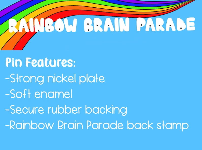 May include: A rainbow-colored arch with the text "RAINBOW BRAIN PARADE" in white. The text "Pin Features:" is listed below the arch, followed by a list of features: "Strong nickel plate", "Soft enamel", "Secure rubber backing", and "Rainbow Brain Parade back stamp".
