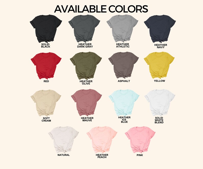 May include: A chart showing 14 different t-shirt colors available for purchase. The colors include solid black, heather dark gray, heather athletic, heather navy, red, heather olive, asphalt, yellow, soft cream, heather mauve, heather ice blue, solid white blend, natural, and heather peach.