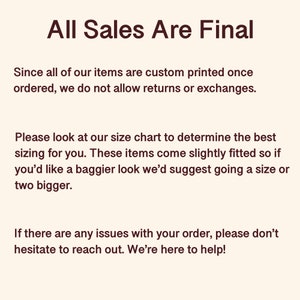 May include: Text on a white background that reads "All Sales Are Final". The text below explains that all items are custom printed and therefore returns and exchanges are not allowed. It also suggests checking the size chart as items are slightly fitted.