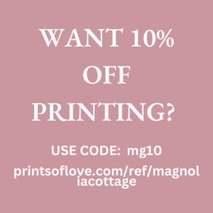 May include: A pink background with white text that reads "WANT 10% OFF PRINTING? USE CODE: mg10 printsoflove.com/ref/magnoliacottage"