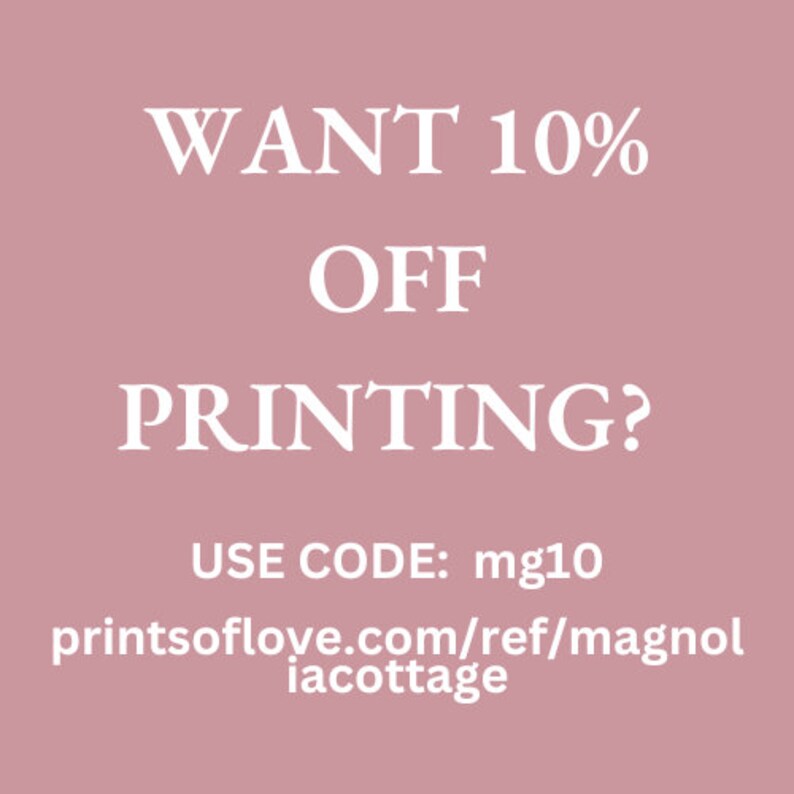May include: A pink background with white text that reads "WANT 10% OFF PRINTING? USE CODE: mg10 printsoflove.com/ref/magnoliacottage"