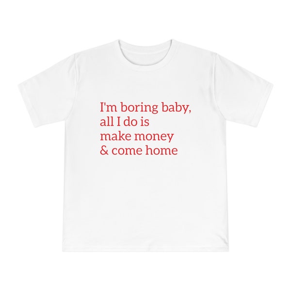 I'm boring baby, all I do is make money and come home unisex cotton tee for independent people