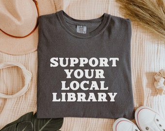 Support Your Local Library Shirt Comfort Colors School Librarian Shirt Bookish Shirt Book Lover Shirt Reading Shirt Librarian Gift Bookworm