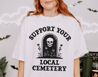 Support Your Local Cemetery Shirt, Comfort Colors, Graveyard Shirt, Funny Halloween Shirt, Ghost Shirt, Goth Shirt, Mortician Shirt, Spooky