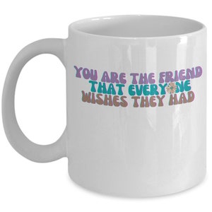 Best friend mug, best friend gift, you are the friend that everyone wishes they had mug, bff mug, bff gift