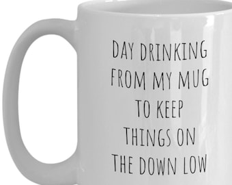 Day Drinking mug, Day Drinking gift, drinking mug, funny mug drinking, Day drinking from my mug to keep things on the down low mug