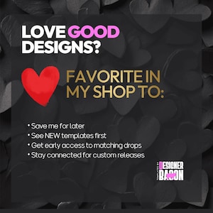 May include: A graphic with the text "LOVE GOOD DESIGNS?" and "FAVORITE IN MY SHOP TO:" on a black background with heart shapes. The text includes "Save me for later," "See NEW templates first," and "Get early access to matching drops."