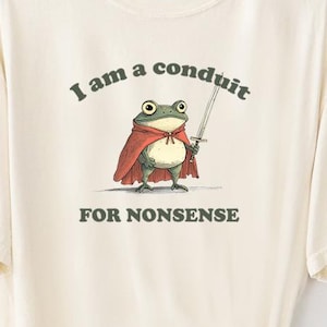 I Am a Conduit for Nonsense T-shirt. Comfort Colors Funny Weirdcore Sayings Unique Tshirt Tee Adults Men Women Meme Graphic Humor Sarcastic