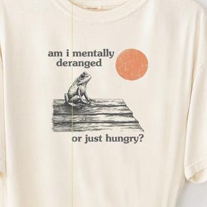 Am I Mentally Deranged on Just Hungry Frog T-shirt. Comfort Colors Funny Weirdcore Sayings Unique Tshirt Tee Adults Men Women Meme Graphic