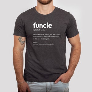 May include: A dark heather grey t-shirt with white text that reads "funcle (fuhn-kel) noun. 1. Like a regular uncle, just way cooler. 2. Well trained in the arts and tactics of fun and shenanigans. See also: handsome, exceptional, stylish and perfect"